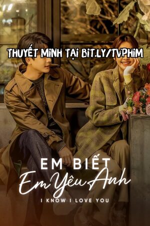 Phim Em Biết Em Yêu Anh Thuyết Minh - I Know I Love You